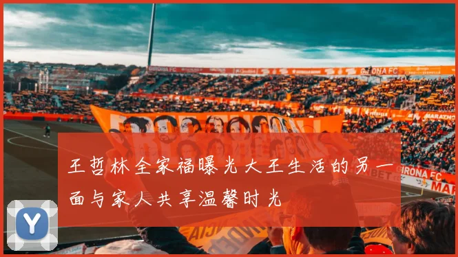 王哲林全家福曝光大王生活的另一面与家人共享温馨时光