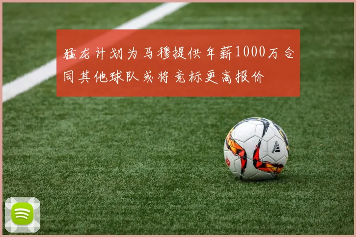 猛龙计划为马穆提供年薪1000万合同其他球队或将竞标更高报价