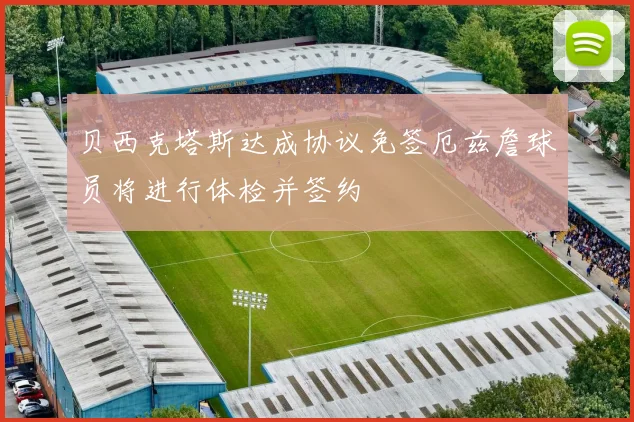 贝西克塔斯达成协议免签厄兹詹球员将进行体检并签约