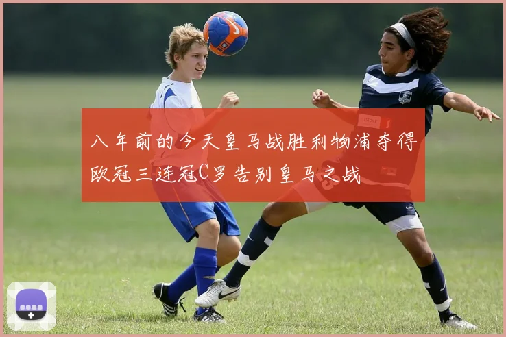 八年前的今天皇马战胜利物浦夺得欧冠三连冠C罗告别皇马之战
