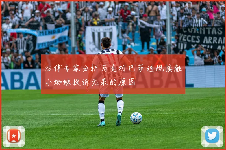 法律专家分析马竞对巴萨违规接触小蜘蛛投诉无果的原因